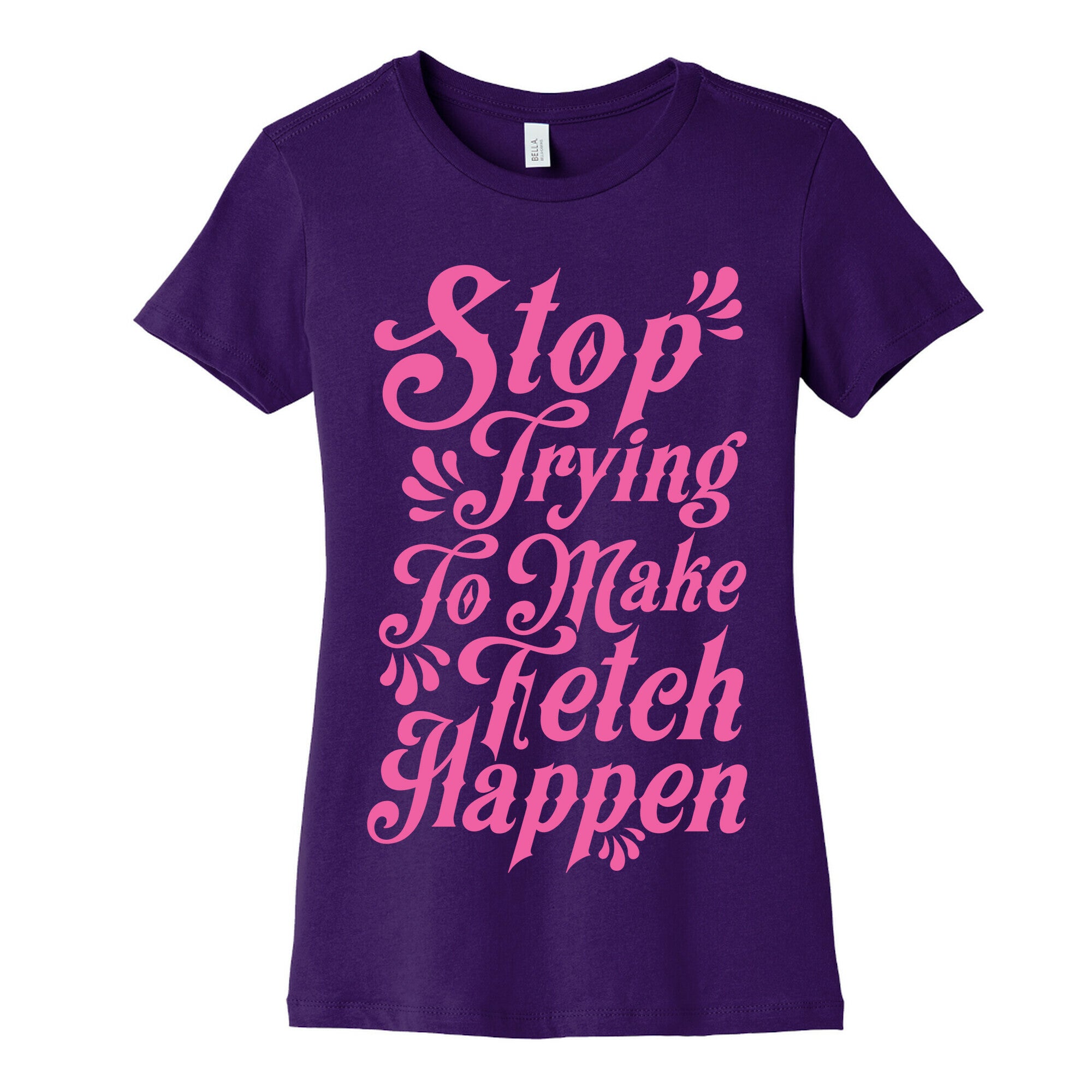 Stop Trying to Make Fetch Happen Women's Cotton Tee